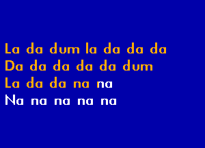 Lo do dum Io do do do
Do do do do do dum

Lo do do no no
No no no no no