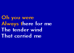 Oh you were
Always there for me

The tender wind
Thai carried me