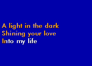 A light in the dark

Shining your love
Info my life