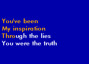 You've been
My inspiration

Through the lies
You were the fru1h