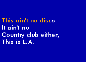 This ain't no disco
It ain't no

Country club either,
This is LA.