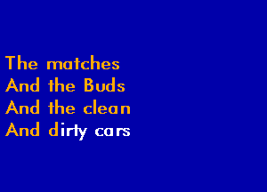 The matches

And the Buds

And the clean
And dirty cars