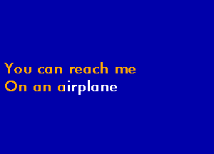 You can reach me

On an airplane