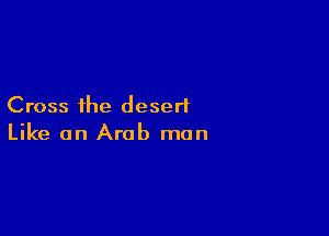 Cross the desert

Like an Arab men