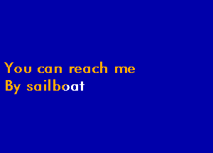 You can reach me

By sailboat