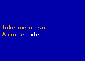 Take me up on

A ca rpef ride