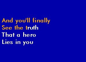 And you'll finally
See the truth

That a hero
Lies in you