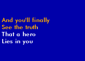 And you'll finally
See the truth

That a hero
Lies in you