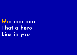 Mm mm mm

Thai a hero
Lies in you