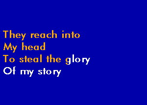 They reach into
My head

To steal the glory
Of my story