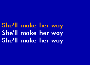 She'll make her way

She'll make her way
She'll make her way