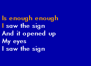 Is enough enough
I saw the sign

And it opened up
My eyes
I saw the sign