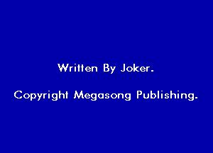 Written By Joker.

Copyright Megosong Publishing.