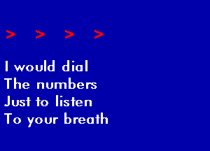 I would dial

The numbers
Just to listen
To your breath