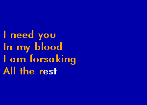 I need you
In my blood

I am forsa king

All the rest