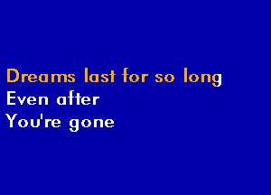 Dreams last for so long

Even after
You're gone