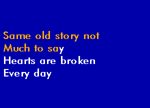 Same old story n01
Much to say

Hearts ore bro ken

Every day