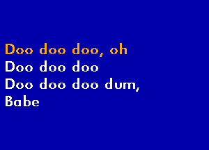 Doo doo doo, oh
Doo doo doo

Doo doo doo dum,

Babe