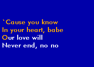 oCause you know
In your heart, babe

Our love will
Never end, no no