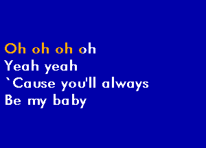 Oh oh oh oh
Yeah yeah

CaUse you'll always

Be my be by