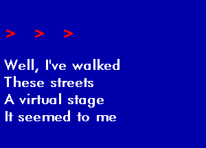 Well, I've walked

These streets
A virtual stage
It seemed to me