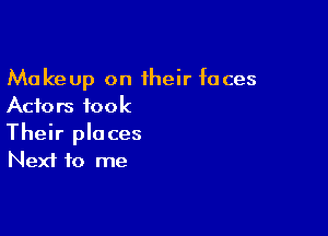 Makeup on their faces
Actors took

Their places
Next to me