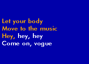 Let your body
Move to ihe music

Hey, hey, hey

Come on, vog ue