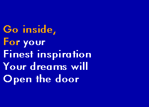 Go inside,
For your

Finest inspiration
Your dreams will
Open the door