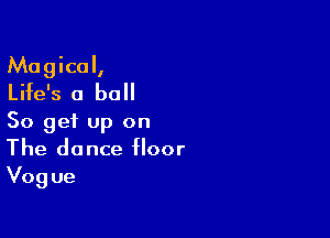 Magical,
Life's a ball
So get up on

The dance floor
Vogue
