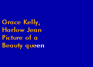 Grace Kelly,

Ha rlow Jeo n

Picture of a
Bea uty queen