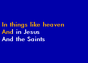 In things like heaven

And in Jesus

And the Saints