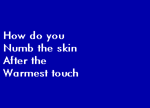 How do you
Numb the skin

After the

W0 rmesf touch