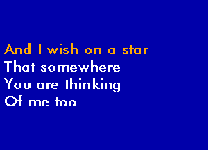 And I wish on a star
Thai somewhere

You are thinking
Of me too