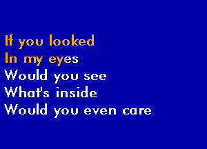 If you looked
In my eyes

Would you see
What's inside

Would you even care