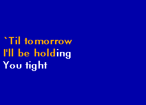 Til to morrow

I'll be holding

You fig hf