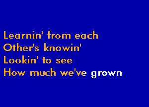 Learnin' from each
theHs knowin'

Lookin' to see
How much we've grown