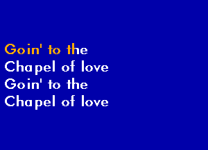 Goin' to the
Cha pel of love

Goin' to the
Cha pel of love