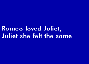 R0 meo loved Juliet,

Juliet she felt the same