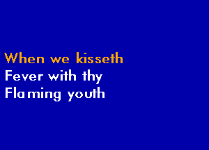 When we kisseih

Fever with thy
Fla ming youth