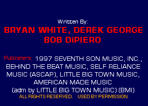 Written Byi

1997 SEVENTH SUN MUSIC, INC,
BEHIND THE BEAT MUSIC, SELF RELIANCE
MUSIC IASCAPJ. LITTLE BIG TOWN MUSIC,

AMERICAN MADE MUSIC

Eadm by LITTLE BIG TOWN MUSIC) EBMIJ
ALL RIGHTS RESERVED. USED BY PERMISSION.