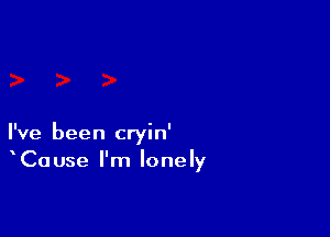 I've been cryin'
Cause I'm lonely