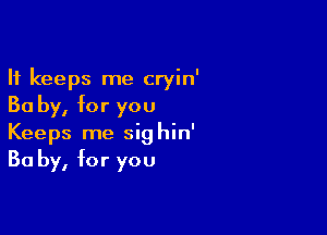 It keeps me cryin'
Ba by, for you

Keeps me sighin'
Ba by, for you