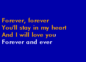 Forever, forever
You'll stay in my heart

And I will love you
Forever and ever