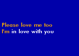 Please love me too

I'm in love with you