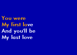 You were
My first love

And you'll be
My lost love