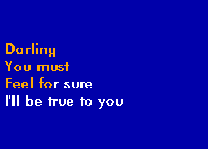 Du rling
You must

Feel for sure
I'll be true to you