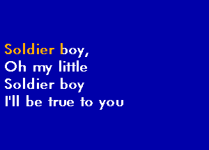 Soldier boy,
Oh my Iiiile

Soldier boy
I'll be true to you