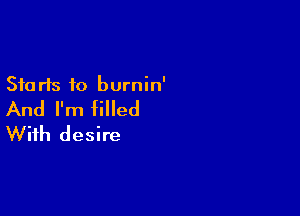 Sta rls to burnin'

And I'm filled

With desire