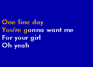 One fine day

You're gonna want me

For your girl

Oh yeah