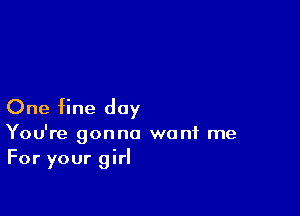 One Hne day

You're gonna want me
For your girl